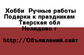 Хобби. Ручные работы Подарки к праздникам. Тверская обл.,Нелидово г.